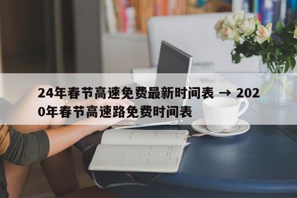 24年春节高速免费最新时间表 → 2020年春节高速路免费时间表