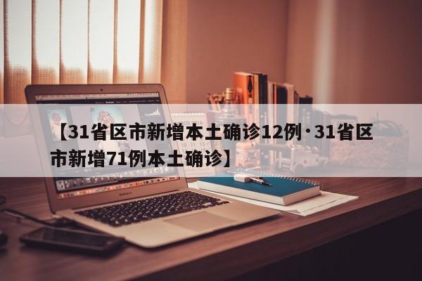【31省区市新增本土确诊12例·31省区市新增71例本土确诊】