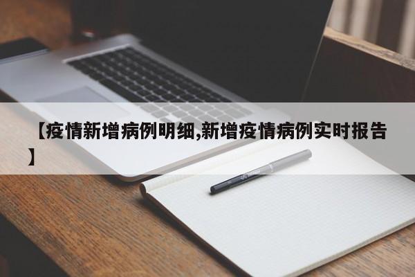 【疫情新增病例明细,新增疫情病例实时报告】