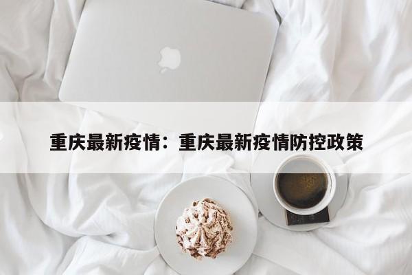 重庆最新疫情：重庆最新疫情防控政策