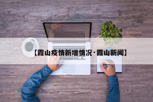 【霞山疫情新增情况·霞山新闻】