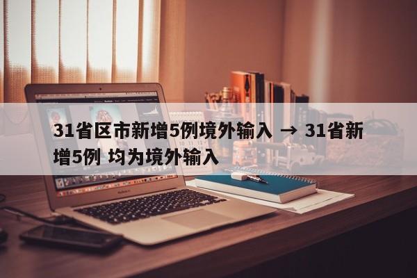 31省区市新增5例境外输入 → 31省新增5例 均为境外输入