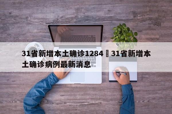 31省新增本土确诊1284›31省新增本土确诊病例最新消息