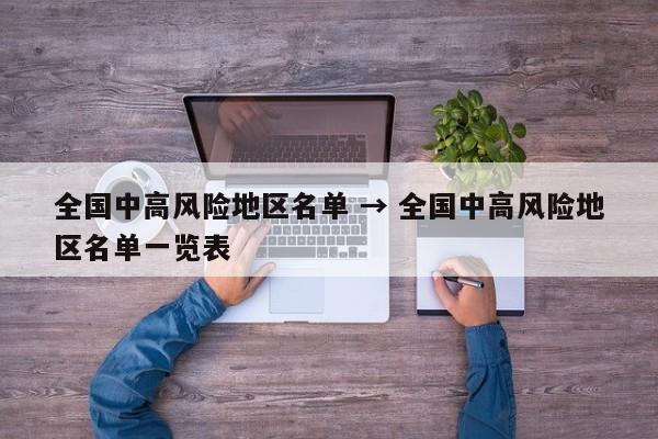 全国中高风险地区名单 → 全国中高风险地区名单一览表