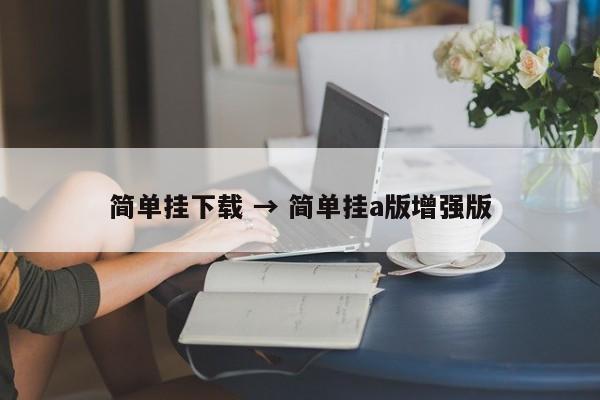 简单挂下载 → 简单挂a版增强版