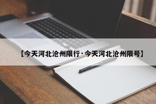 【今天河北沧州限行·今天河北沧州限号】