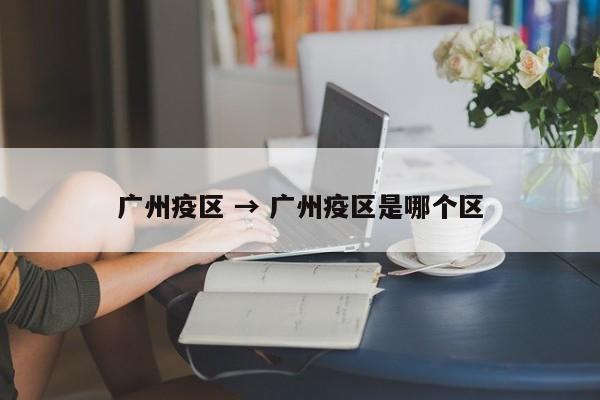 广州疫区 → 广州疫区是哪个区
