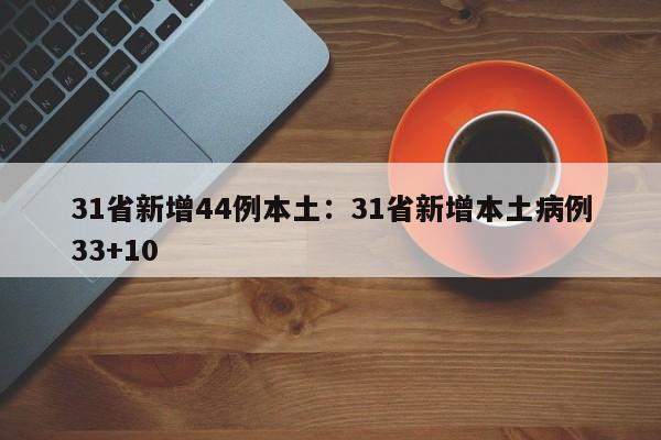31省新增44例本土:31省新增本土病例33+10