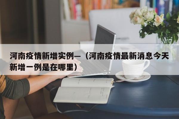 河南疫情新增实例—(河南疫情最新消息今天新增一例是在哪里)