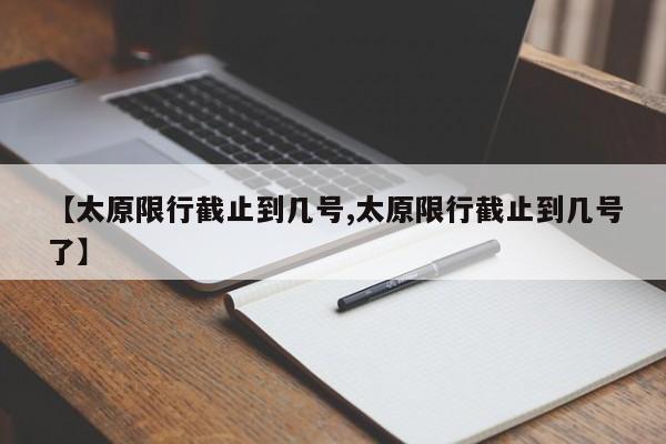 【太原限行截止到几号,太原限行截止到几号了】