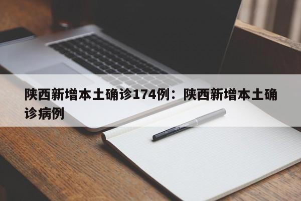 陕西新增本土确诊174例:陕西新增本土确诊病例