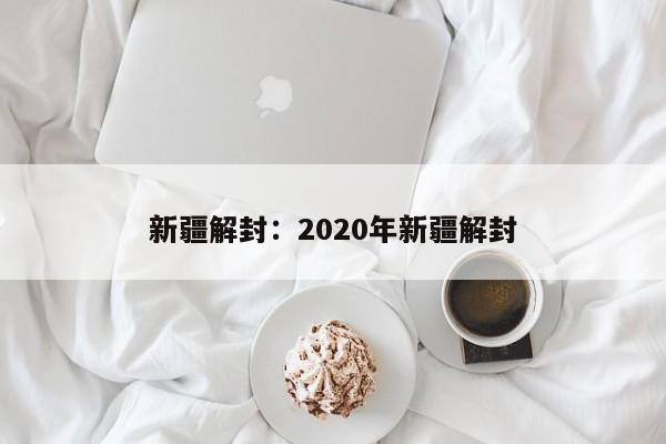 新疆解封:2020年新疆解封