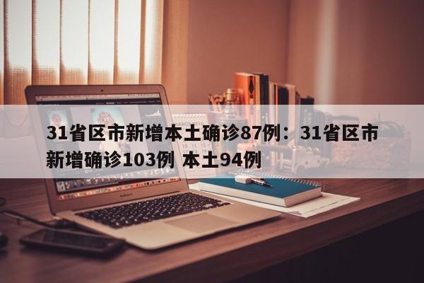 31省区市新增本土确诊87例:31省区市新增确诊103例 本土94例