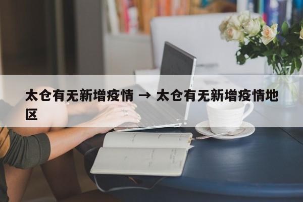太仓有无新增疫情 → 太仓有无新增疫情地区