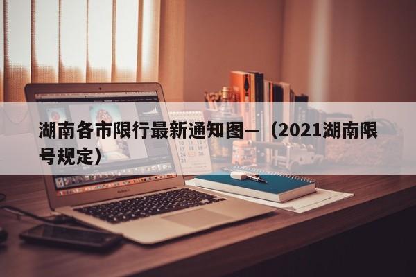 湖南各市限行最新通知图—(2021湖南限号规定)