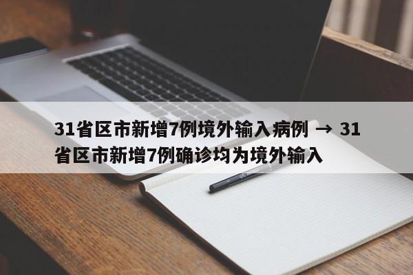 31省区市新增7例境外输入病例 → 31省区市新增7例确诊均为境外输入