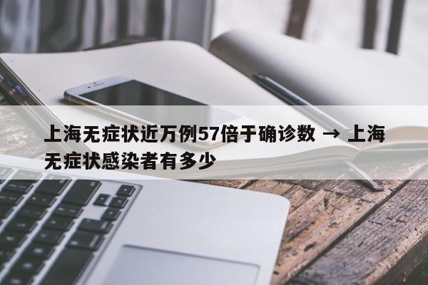上海无症状近万例57倍于确诊数 → 上海无症状感染者有多少