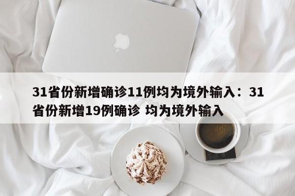 31省份新增确诊11例均为境外输入:31省份新增19例确诊 均为境外输入