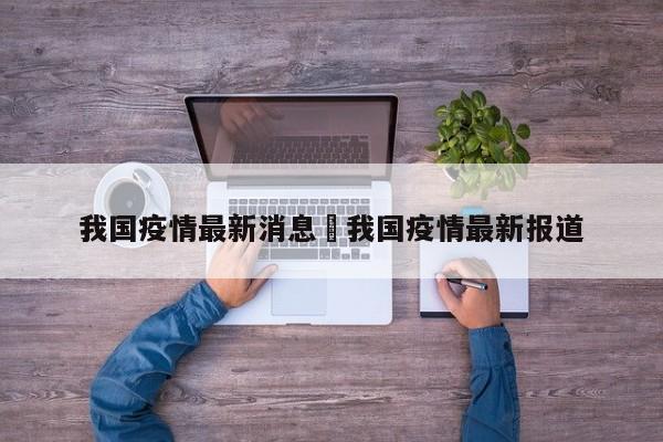 我国疫情最新消息›我国疫情最新报道