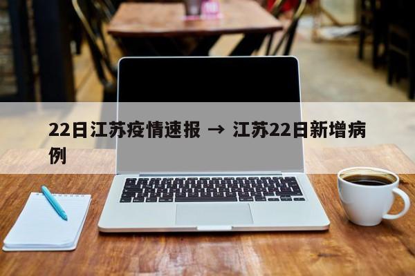 22日江苏疫情速报 → 江苏22日新增病例