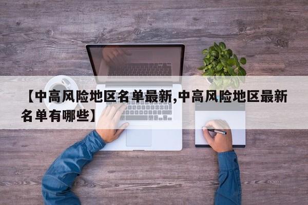 【中高风险地区名单最新,中高风险地区最新名单有哪些】
