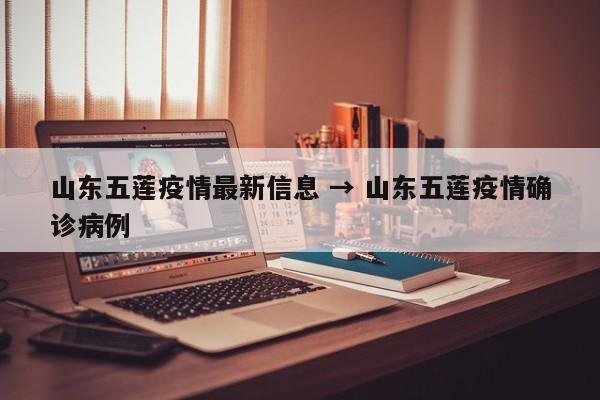 山东五莲疫情最新信息 → 山东五莲疫情确诊病例