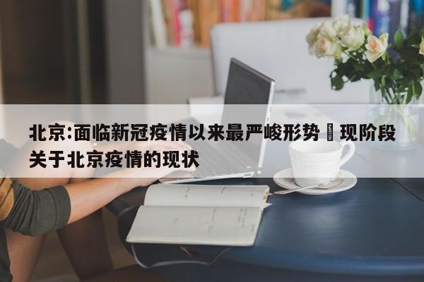 北京:面临新冠疫情以来最严峻形势›现阶段关于北京疫情的现状