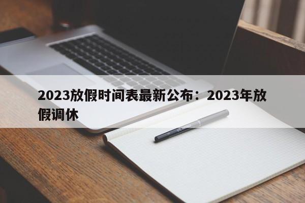2023放假时间表最新公布：2023年放假调休