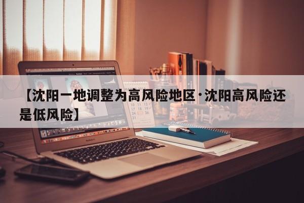 【沈阳一地调整为高风险地区·沈阳高风险还是低风险】