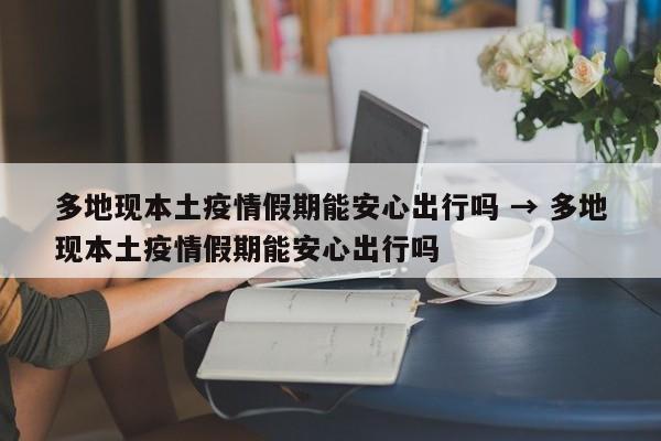 多地现本土疫情假期能安心出行吗 → 多地现本土疫情假期能安心出行吗