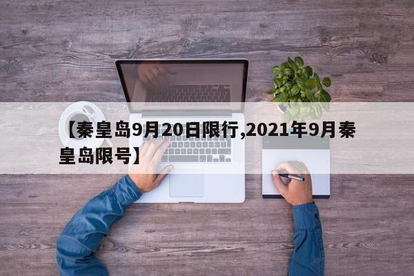 【秦皇岛9月20日限行,2021年9月秦皇岛限号】