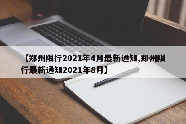 【郑州限行2021年4月最新通知,郑州限行最新通知2021年8月】