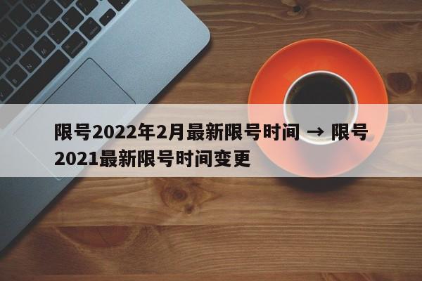 限号2022年2月最新限号时间 → 限号2021最新限号时间变更