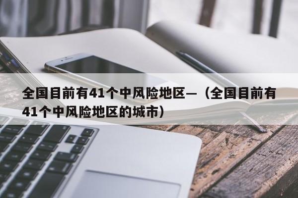 全国目前有41个中风险地区—(全国目前有41个中风险地区的城市)