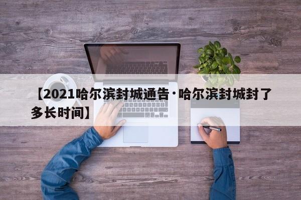 【2021哈尔滨封城通告·哈尔滨封城封了多长时间】