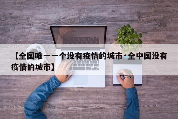 【全国唯一一个没有疫情的城市·全中国没有疫情的城市】