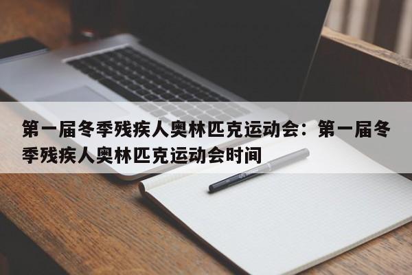 第一届冬季残疾人奥林匹克运动会:第一届冬季残疾人奥林匹克运动会时间