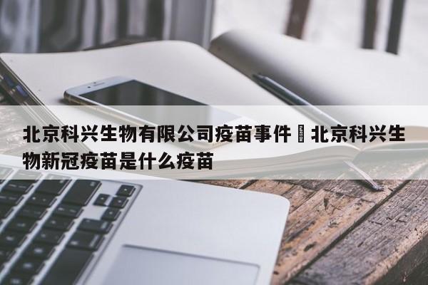 北京科兴生物有限公司疫苗事件›北京科兴生物新冠疫苗是什么疫苗