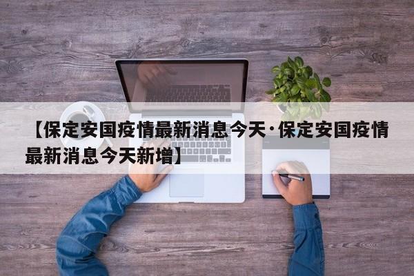 【保定安国疫情最新消息今天·保定安国疫情最新消息今天新增】