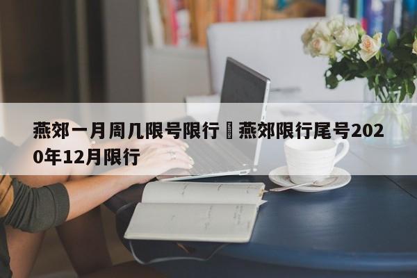 燕郊一月周几限号限行›燕郊限行尾号2020年12月限行