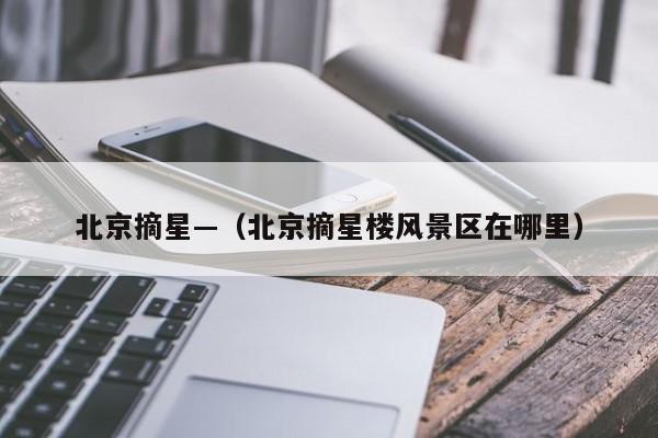 北京摘星—(北京摘星楼风景区在哪里)