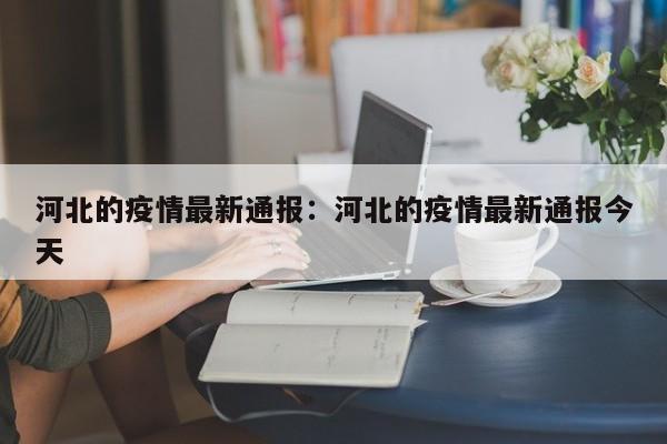 河北的疫情最新通报:河北的疫情最新通报今天