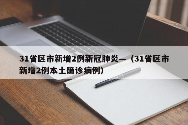 31省区市新增2例新冠肺炎—（31省区市新增2例本土确诊病例）
