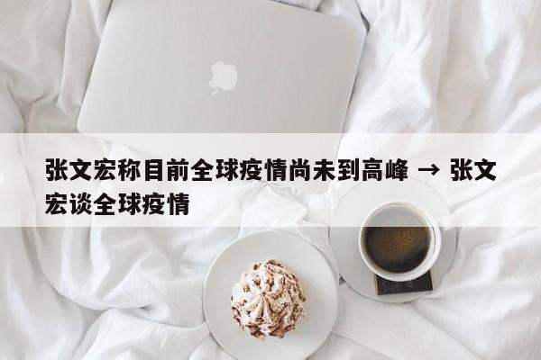 张文宏称目前全球疫情尚未到高峰 → 张文宏谈全球疫情