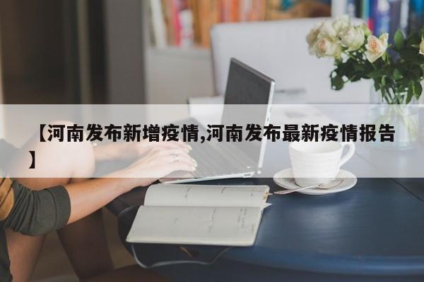 【河南发布新增疫情,河南发布最新疫情报告】