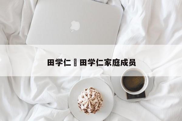 田学仁›田学仁家庭成员
