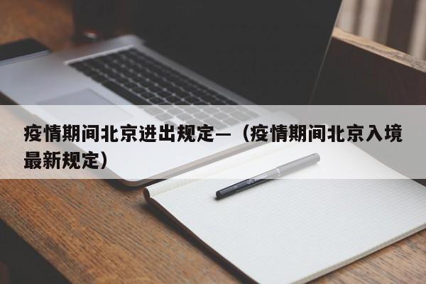 疫情期间北京进出规定—(疫情期间北京入境最新规定)