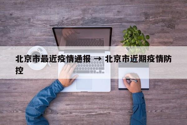 北京市最近疫情通报 → 北京市近期疫情防控