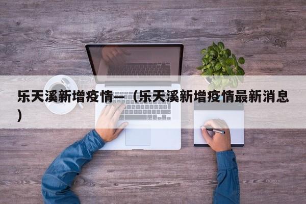 乐天溪新增疫情—(乐天溪新增疫情最新消息)