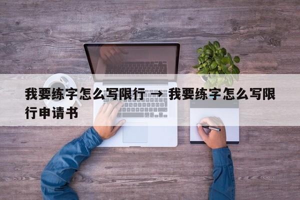 我要练字怎么写限行 → 我要练字怎么写限行申请书